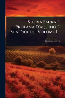 Storia Sacra E Profana D'aquino E Sua Diocesi Volume 1...