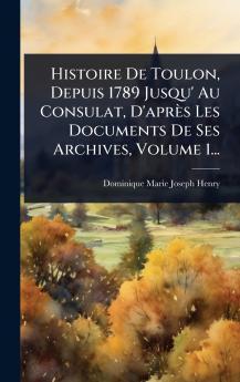 Histoire De Toulon Depuis 1789 Jusqu' Au Consulat D'après Les Documents De Ses Archives Volume 1...