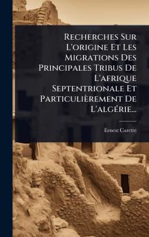 Recherches Sur L'origine Et Les Migrations Des Principales Tribus De L'afrique Septentrionale Et Particulièrement De L'algÃ(c)rie...