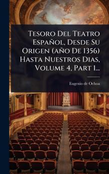 Tesoro Del Teatro Español Desde Su Origen (año De 1356) Hasta Nuestros Dias Volume 4 Part 1...