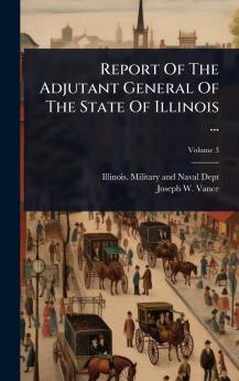 Report Of The Adjutant General Of The State Of Illinois ...