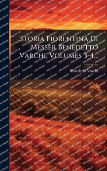 Storia Fiorentina Di Messer Benedetto Varchi Volumes 3-4...