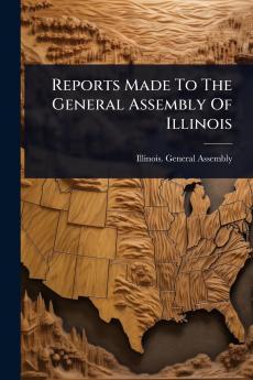 Reports Made To The General Assembly Of Illinois