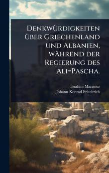 DenkwÃ1/4rdigkeiten Ã1/4ber Griechenland und Albanien während der Regierung des Ali=Pascha.