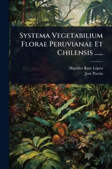 Systema Vegetabilium Florae Peruvianae Et Chilensis ......