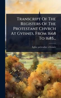 Transcript Of The Registers Of The Protestant Chvrch At Gvisnes From 1668 To 1685...