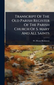 Transcript Of The Old Parish Register Of The Parish Church Of S. Mary And All Saints