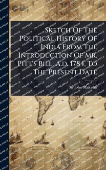 Sketch Of The Political History Of India From The Introduction Of Mr. Pitt's Bill A.d. 1784 To The Present Date