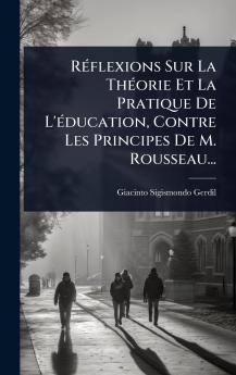 RÃ(c)flexions Sur La ThÃ(c)orie Et La Pratique De L'Ã(c)ducation Contre Les Principes De M. Rousseau...