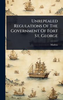 Unrepealed Regulations Of The Government Of Fort St. George