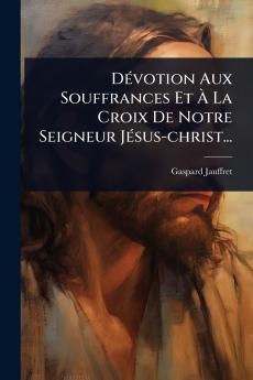 DÃ(c)votion Aux Souffrances Et Ã&#128; La Croix De Notre Seigneur JÃ(c)sus-christ...