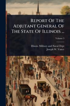 Report Of The Adjutant General Of The State Of Illinois ...