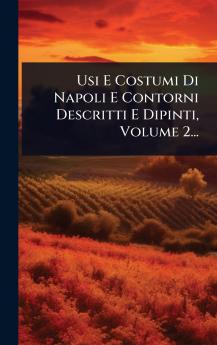 Usi E Costumi Di Napoli E Contorni Descritti E Dipinti Volume 2...