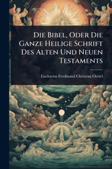 Die Bibel Oder Die Ganze Heilige Schrift Des Alten Und Neuen Testaments