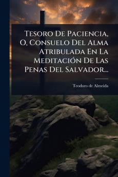 Tesoro De Paciencia O Consuelo Del Alma Atribulada En La MeditaciÃ3n De Las Penas Del Salvador...