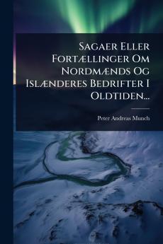 Sagaer Eller FortÃ]llinger Om NordmÃ]nds Og IslÃ]nderes Bedrifter I Oldtiden...