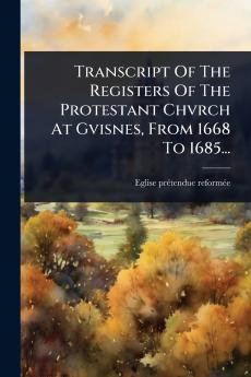 Transcript Of The Registers Of The Protestant Chvrch At Gvisnes From 1668 To 1685...