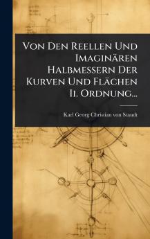 Von Den Reellen Und Imaginären Halbmessern Der Kurven Und Flächen Ii. Ordnung...