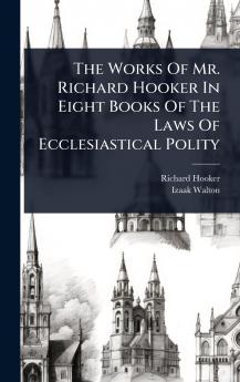 Works Of Mr. Richard Hooker In Eight Books Of The Laws Of Ecclesiastical Polity