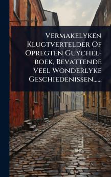 Vermakelyken Klugtvertelder Of Opregten Guychel-boek Bevattende Veel Wonderlyke Geschiedenissen......