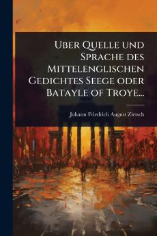 Uber Quelle und Sprache des Mittelenglischen Gedichtes Seege oder Batayle of Troye...