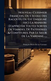 Nouveau Cuisinier François Ou L'ecole Des Ragouts Ou Est EnseignÃ(c) (sic) La Maniere D'apprÃater Toutes Sortes De Viandes De Patisseries & Confitures. Par Le Sieur De La Varenne......