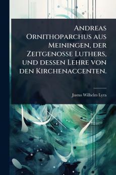 Andreas Ornithoparchus aus Meiningen der Zeitgenosse Luthers und dessen Lehre von den Kirchenaccenten.