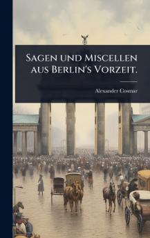 Sagen und Miscellen aus Berlin's Vorzeit.