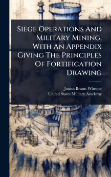 Siege Operations And Military Mining With An Appendix Giving The Principles Of Fortification Drawing