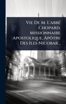 Vie De M. L'abbÃ(c) Chopard Missionnaire Apostolique ApÃ´tre Des Iles Nicobar...