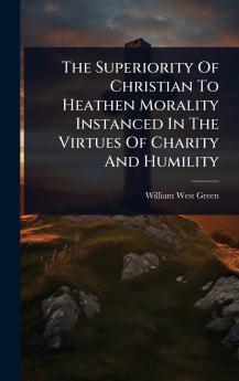 Superiority Of Christian To Heathen Morality Instanced In The Virtues Of Charity And Humility