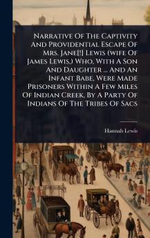 Narrative Of The Captivity And Providential Escape Of Mrs. Jane[!] Lewis (wife Of James Lewis ) Who With A Son And Daughter ... And An Infant Babe Were Made Prisoners Within A Few Miles Of Indian Creek By A Party Of Indians Of The Tribes Of Sacs