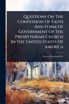 Questions On The Confession Of Faith And Form Of Government Of The Presbyterian Church In The United States Of America