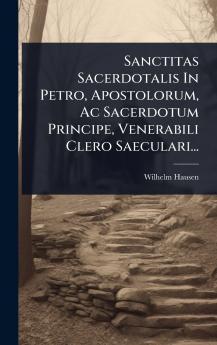 Sanctitas Sacerdotalis In Petro Apostolorum Ac Sacerdotum Principe Venerabili Clero Saeculari...