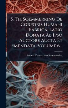 S. Th. Soemmerring De Corporis Humani Fabrica Latio Donata Ab Ipso Auctore Aucta Et Emendata Volume 6...