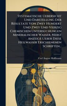 Systematische Uebersicht Und Darstellung Der Resultate Von Zwey Hundert Und Zwey Und Vierzig Chemischen Untersuchungen Mineralischer Wasser Nebst Anzeige Ueber Diese Heilwasser Erschienenen Schriften...
