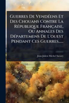 Guerres De VendÃ(c)ens Et Des Chouans Contre La RÃ(c)publique Française Ou Annales Des DÃ(c)partemens De L'ouest Pendant Ces Guerres......