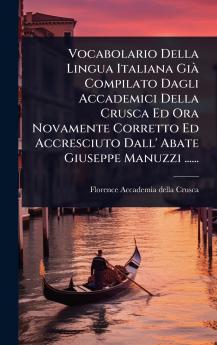 Vocabolario Della Lingua Italiana GiÃ Compilato Dagli Accademici Della Crusca Ed Ora Novamente Corretto Ed Accresciuto Dall' Abate Giuseppe Manuzzi ......