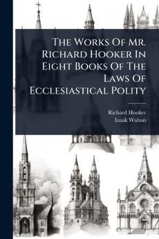 Works Of Mr. Richard Hooker In Eight Books Of The Laws Of Ecclesiastical Polity