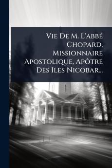 Vie De M. L'abbÃ(c) Chopard Missionnaire Apostolique ApÃ´tre Des Iles Nicobar...