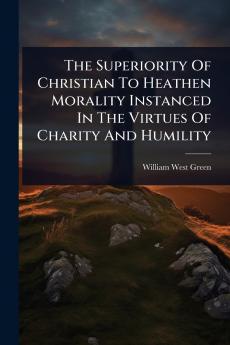 Superiority Of Christian To Heathen Morality Instanced In The Virtues Of Charity And Humility