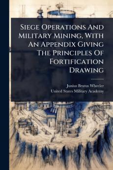 Siege Operations And Military Mining With An Appendix Giving The Principles Of Fortification Drawing