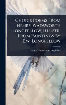 Choice Poems From Henry Wadsworth Longfellow Illustr. From Paintings By E.w. Longfellow