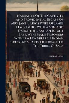 Narrative Of The Captivity And Providential Escape Of Mrs. Jane[!] Lewis (wife Of James Lewis ) Who With A Son And Daughter ... And An Infant Babe Were Made Prisoners Within A Few Miles Of Indian Creek By A Party Of Indians Of The Tribes Of Sacs