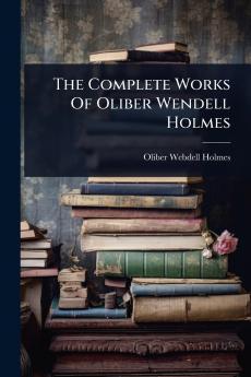 Complete Works Of Oliber Wendell Holmes
