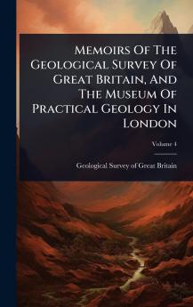 Memoirs Of The Geological Survey Of Great Britain And The Museum Of Practical Geology In London