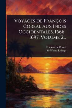 Voyages De François Coreal Aux Indes Occidentales 1666-1697 Volume 2...