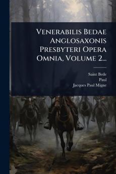Venerabilis Bedae Anglosaxonis Presbyteri Opera Omnia Volume 2...