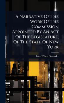 Narrative Of The Work Of The Commission Appointed By An Act Of The Legislature Of The State Of New York