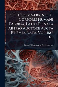 S. Th. Soemmerring De Corporis Humani Fabrica Latio Donata Ab Ipso Auctore Aucta Et Emendata Volume 6...